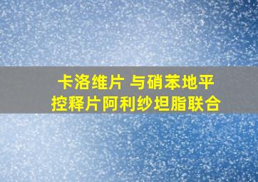 卡洛维片 与硝苯地平控释片阿利纱坦脂联合